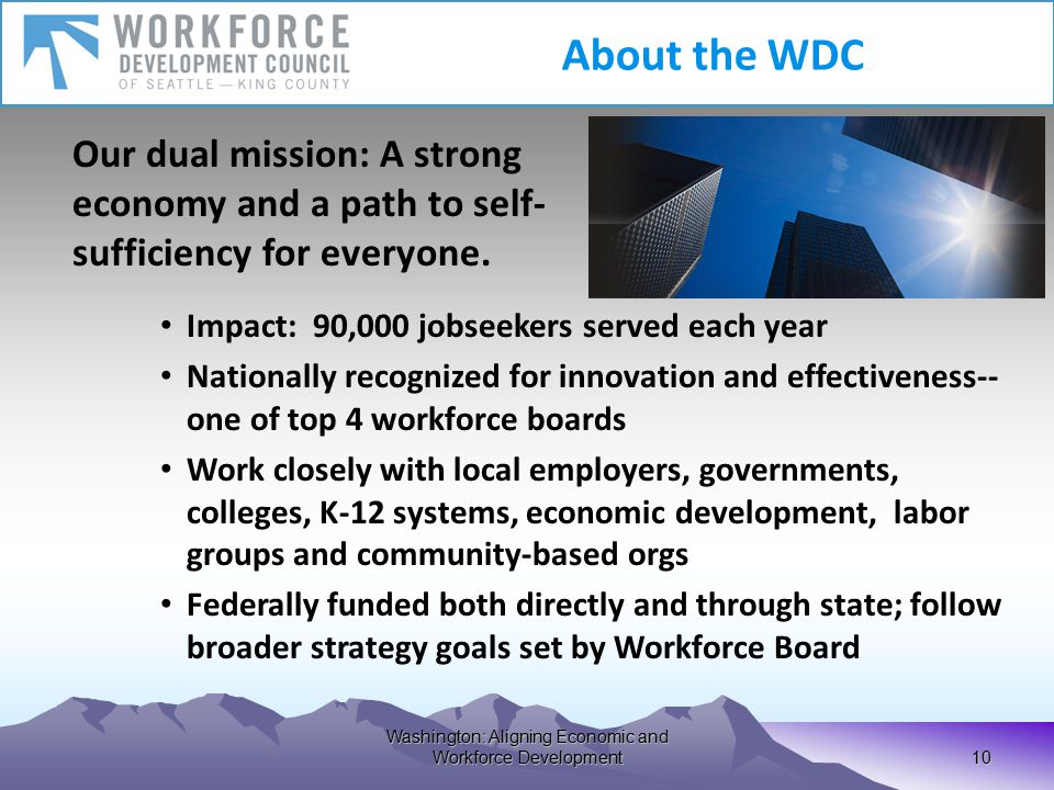 Washington: Aligning Economic and Workforce Development 10 Our dual mission: A strong economy and a path to self- sufficiency for everyone.