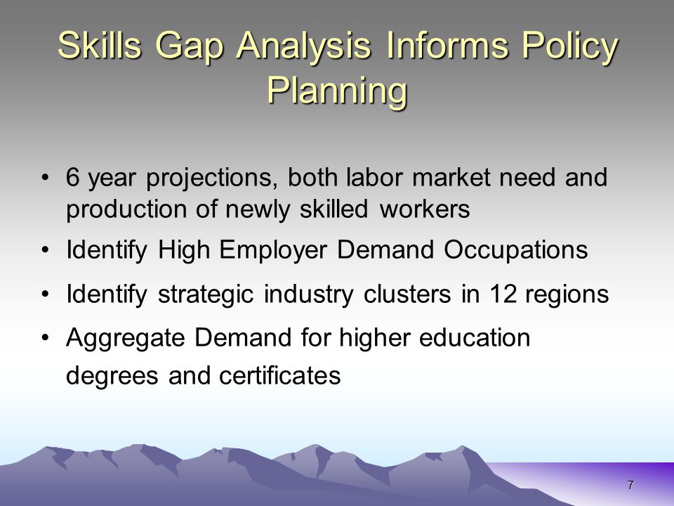 7 Skills Gap Analysis Informs Policy Planning 6 year projections, both labor market need and production of newly skilled workers Identify High Employer Demand Occupations Identify strategic industry clusters in 12 regions Aggregate Demand for higher education degrees and certificates