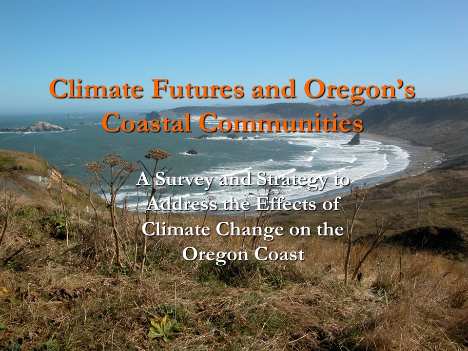 Climate Futures and Oregon’s Coastal Communities A Survey and Strategy to Address the Effects of Climate Change on the Oregon Coast