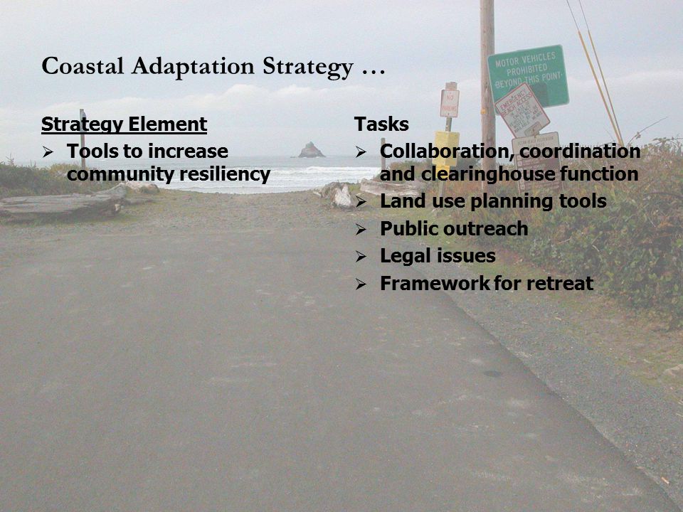 Coastal Adaptation Strategy … Strategy Element   Tools to increase community resiliency Tasks   Collaboration, coordination and clearinghouse function   Land use planning tools   Public outreach   Legal issues   Framework for retreat