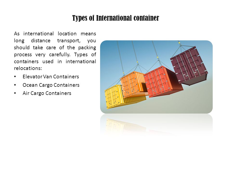 Types of International container As international location means long distance transport, you should take care of the packing process very carefully.