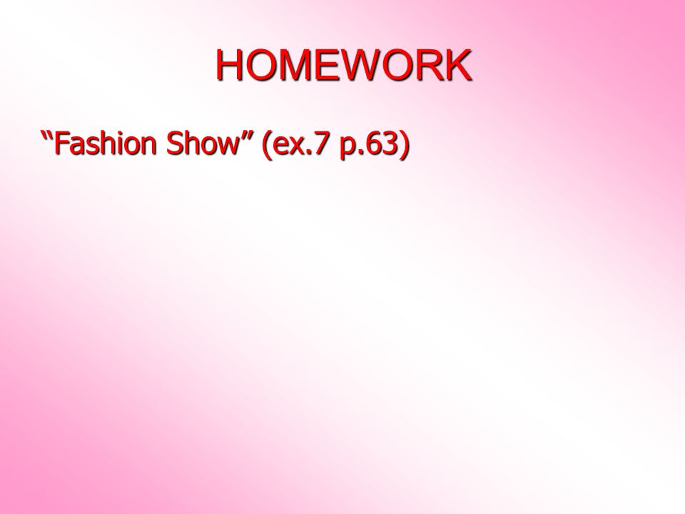 HOMEWORK Fashion Show (ex.7 p.63)