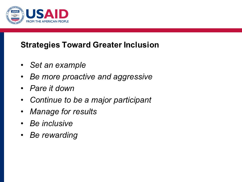 Strategies Toward Greater Inclusion Set an example Be more proactive and aggressive Pare it down Continue to be a major participant Manage for results Be inclusive Be rewarding