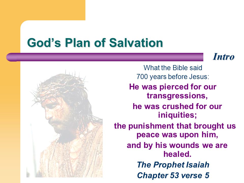 God’s Plan of Salvation What the Bible said 700 years before Jesus: He was pierced for our transgressions, he was crushed for our iniquities; the punishment that brought us peace was upon him, and by his wounds we are healed.