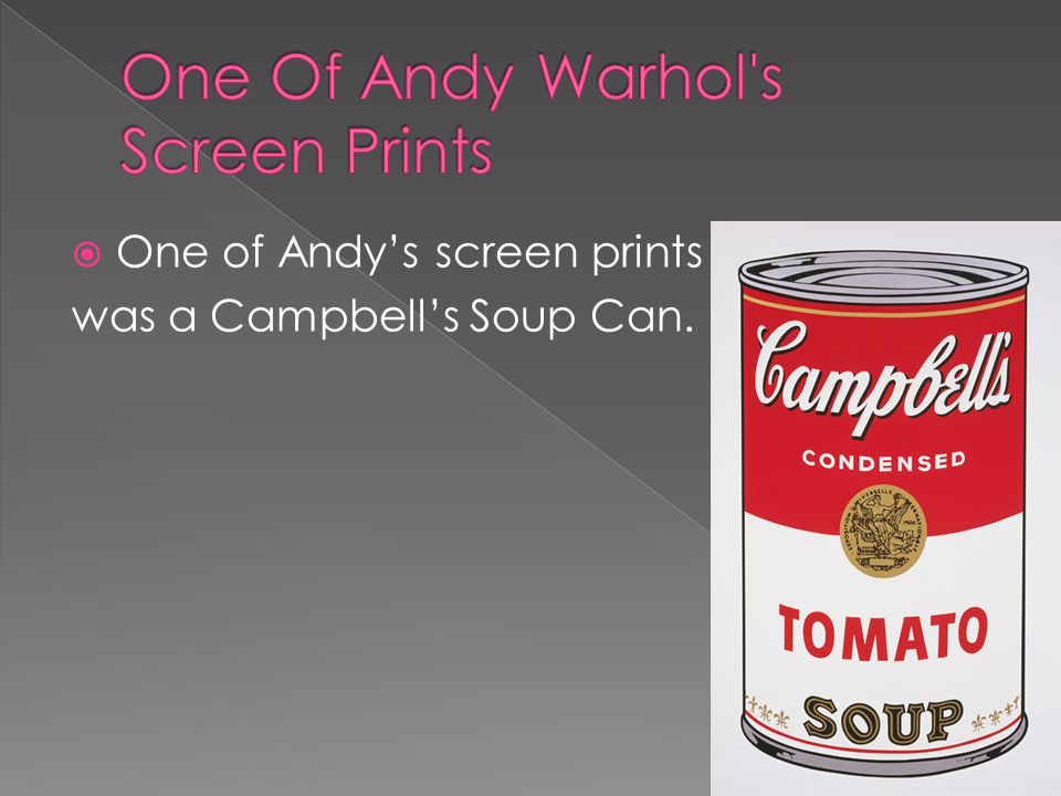  One of Andy’s screen prints was a Campbell’s Soup Can.