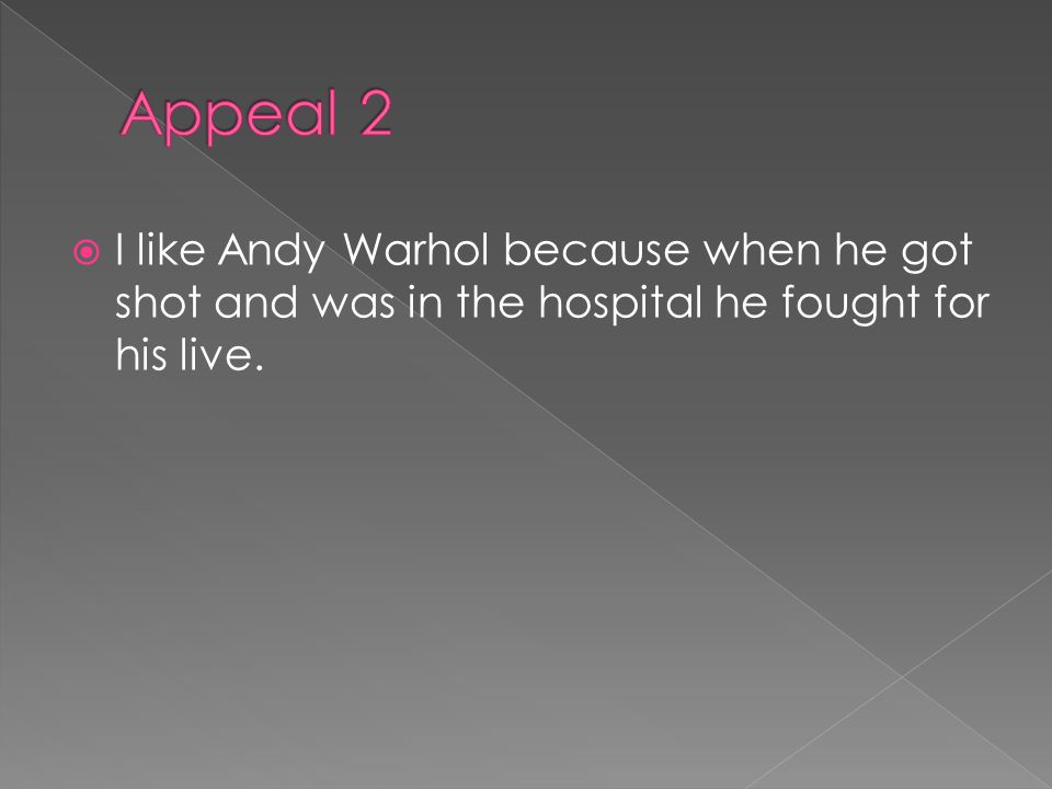  I like Andy Warhol because when he got shot and was in the hospital he fought for his live.