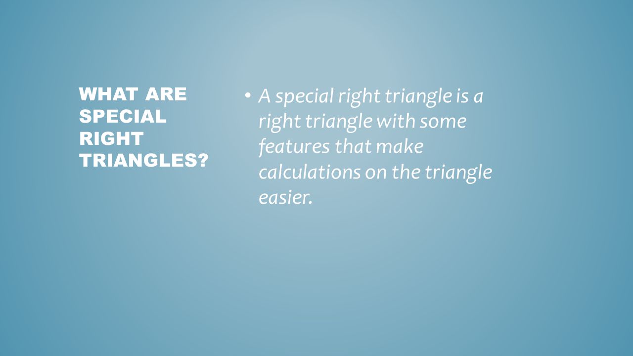A special right triangle is a right triangle with some features that make calculations on the triangle easier.