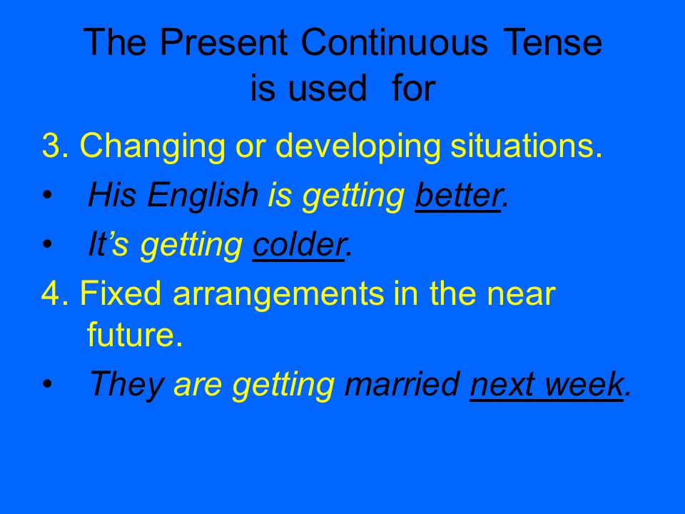 The Present Continuous Tense is used for 3. Changing or developing situations.