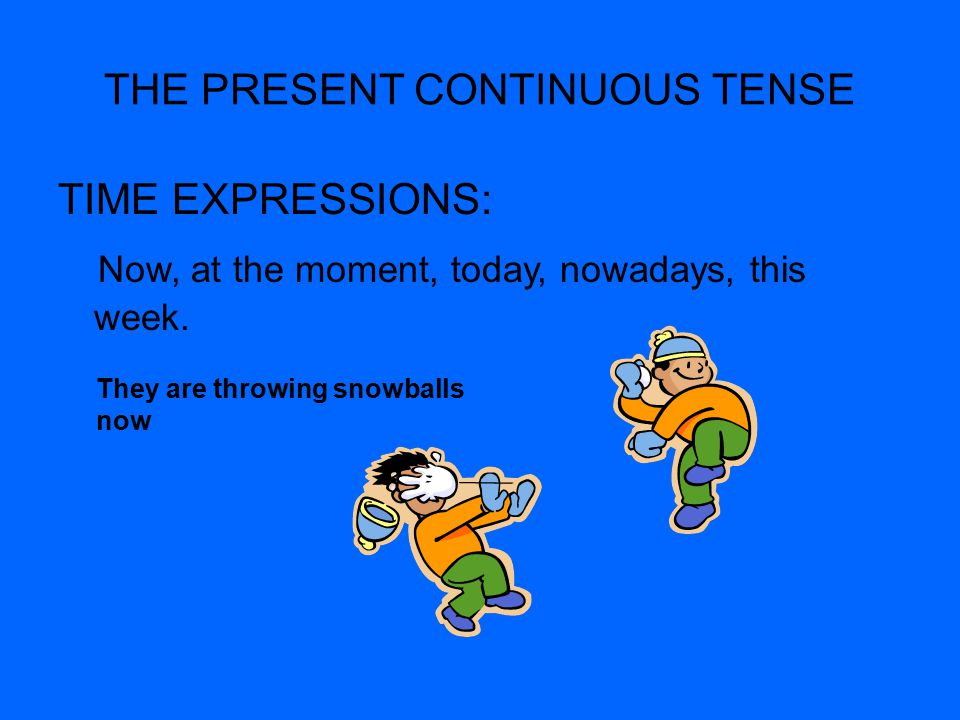 THE PRESENT CONTINUOUS TENSE TIME EXPRESSIONS: Now, at the moment, today, nowadays, this week.
