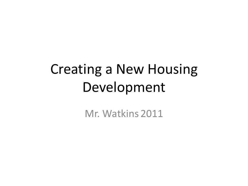 Creating a New Housing Development Mr. Watkins 2011