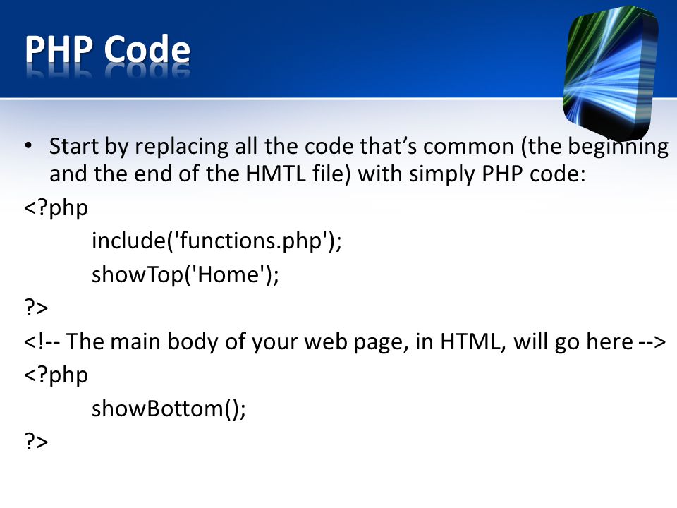 Start by replacing all the code that’s common (the beginning and the end of the HMTL file) with simply PHP code: < php include( functions.php ); showTop( Home ); > < php showBottom(); >