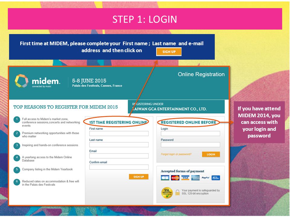 If you have attend MIDEM 2014, you can access with your login and password First time at MIDEM, please complete your First name ; Last name and  address and then click on STEP 1: LOGIN