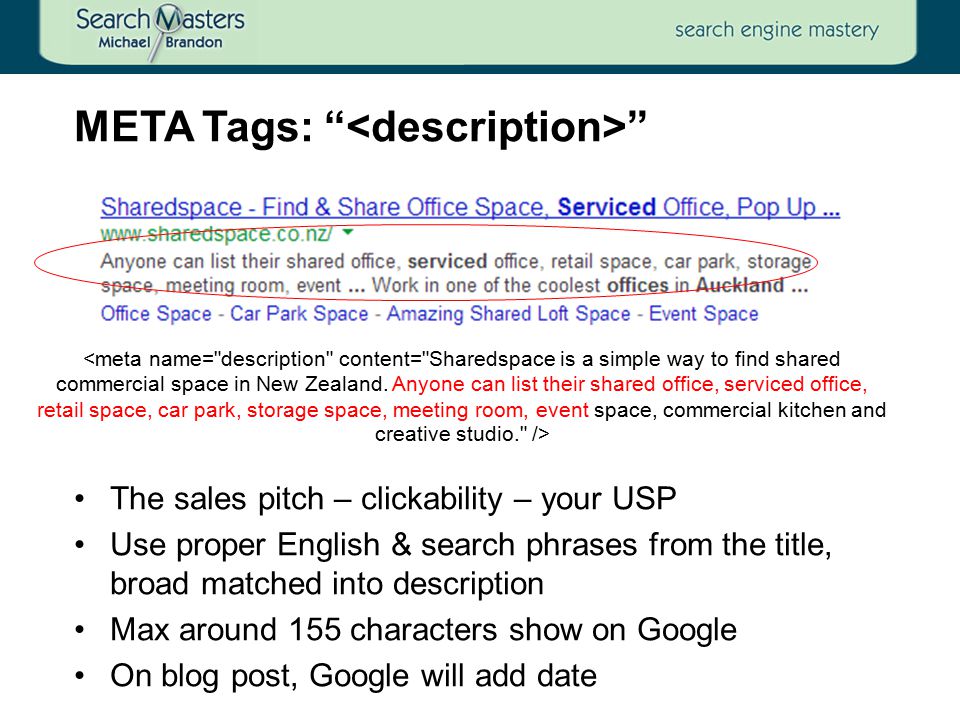The sales pitch – clickability – your USP Use proper English & search phrases from the title, broad matched into description Max around 155 characters show on Google On blog post, Google will add date META Tags:
