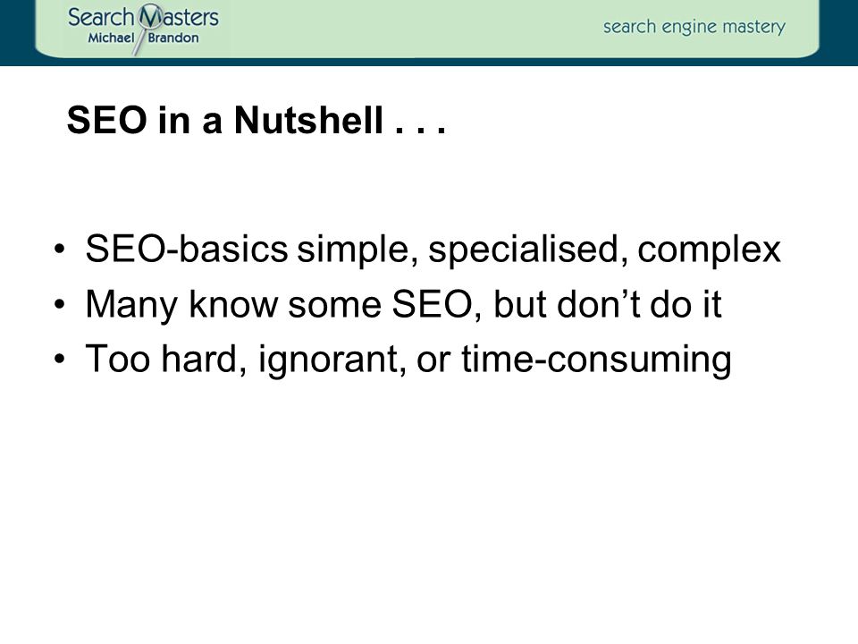 SEO-basics simple, specialised, complex Many know some SEO, but don’t do it Too hard, ignorant, or time-consuming SEO in a Nutshell...