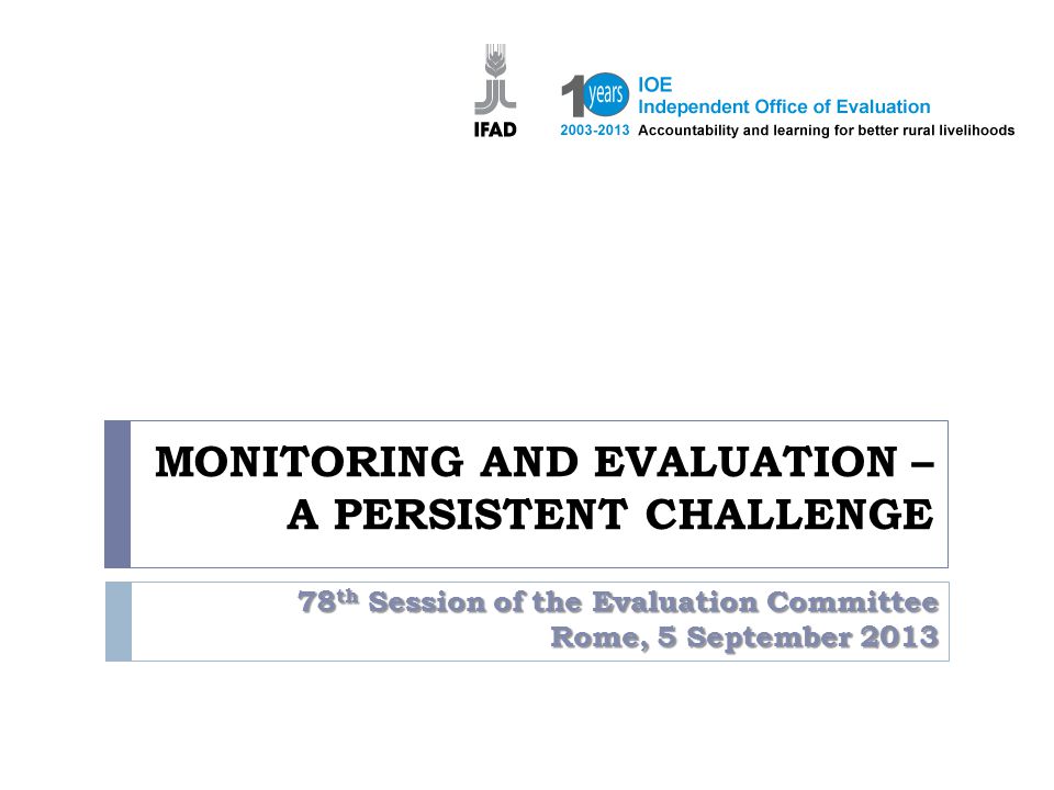 MONITORING AND EVALUATION – A PERSISTENT CHALLENGE 78 th Session of the Evaluation Committee Rome, 5 September 2013