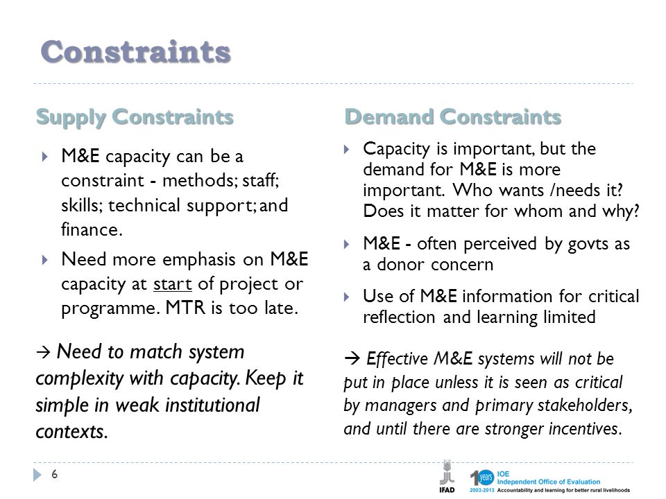 Constraints Supply Constraints Demand Constraints 6  M&E capacity can be a constraint - methods; staff; skills; technical support; and finance.