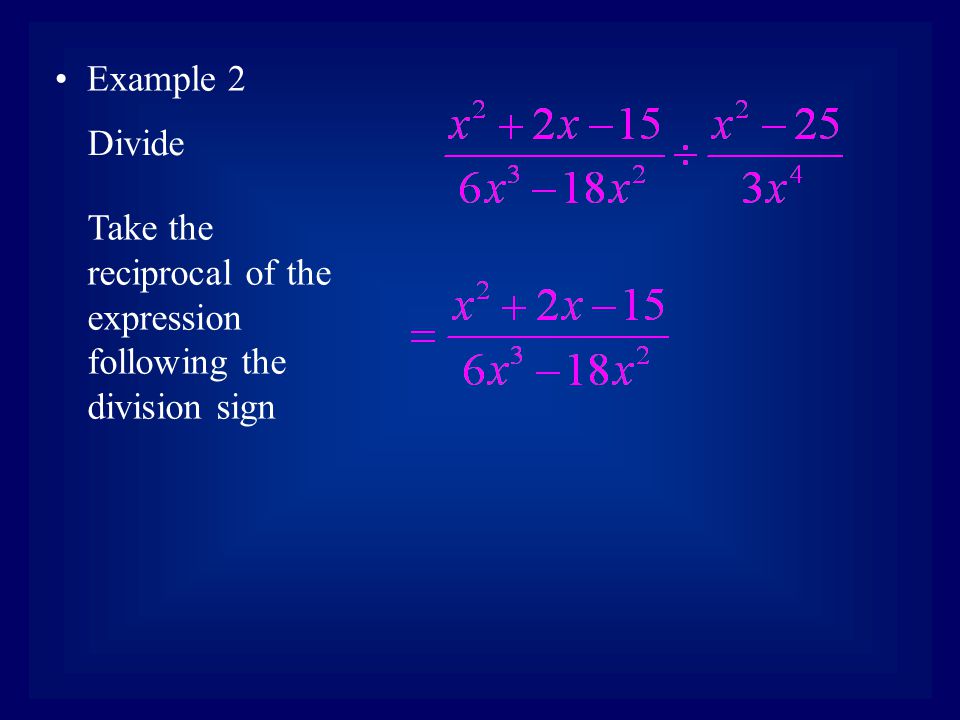 Example 2 Take the reciprocal of the expression following the division sign Divide