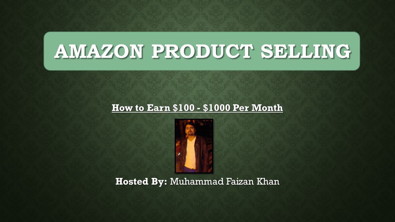 How to Earn $100 - $1000 Per Month Hosted By: Muhammad Faizan Khan AMAZON PRODUCT SELLING