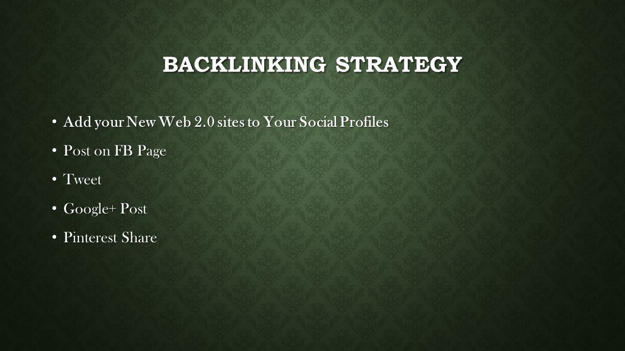 BACKLINKING STRATEGY Add your New Web 2.0 sites to Your Social Profiles Add your New Web 2.0 sites to Your Social Profiles Post on FB Page Post on FB Page Tweet Tweet Google+ Post Google+ Post Pinterest Share Pinterest Share