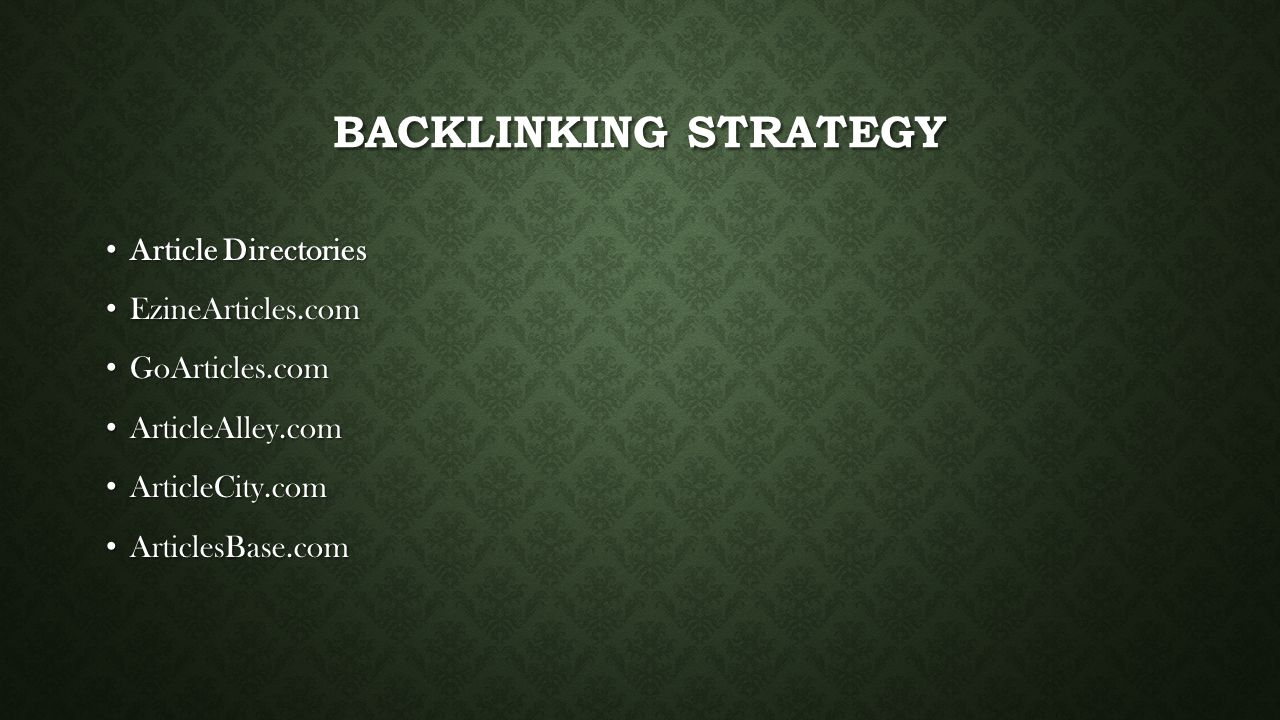 BACKLINKING STRATEGY Article Directories Article Directories EzineArticles.com EzineArticles.com GoArticles.com GoArticles.com ArticleAlley.com ArticleAlley.com ArticleCity.com ArticleCity.com ArticlesBase.com ArticlesBase.com