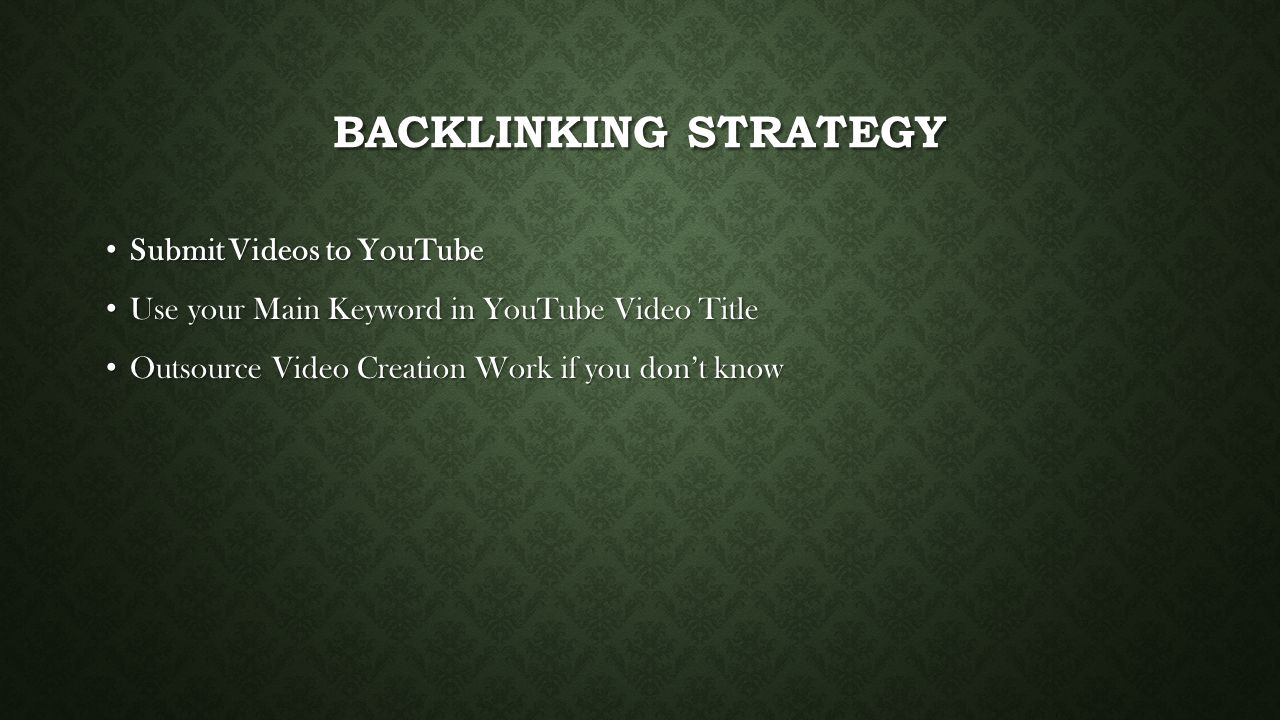 BACKLINKING STRATEGY Submit Videos to YouTube Submit Videos to YouTube Use your Main Keyword in YouTube Video Title Use your Main Keyword in YouTube Video Title Outsource Video Creation Work if you don’t know Outsource Video Creation Work if you don’t know