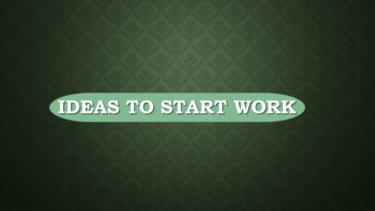 IDEAS TO START WORK