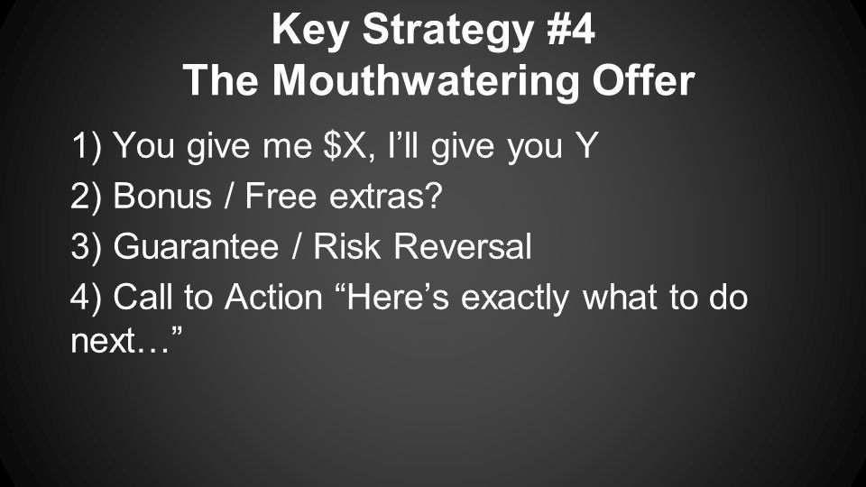 Key Strategy #4 The Mouthwatering Offer 1) You give me $X, I’ll give you Y 2) Bonus / Free extras.