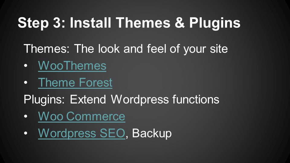 Step 3: Install Themes & Plugins Themes: The look and feel of your site WooThemes Theme Forest Plugins: Extend Wordpress functions Woo Commerce Wordpress SEO, BackupWordpress SEO