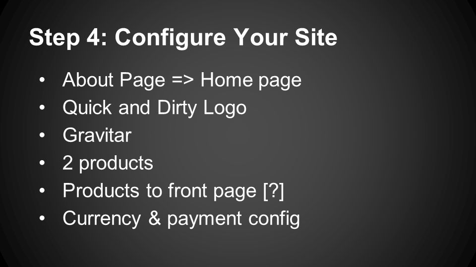 Step 4: Configure Your Site About Page => Home page Quick and Dirty Logo Gravitar 2 products Products to front page [ ] Currency & payment config