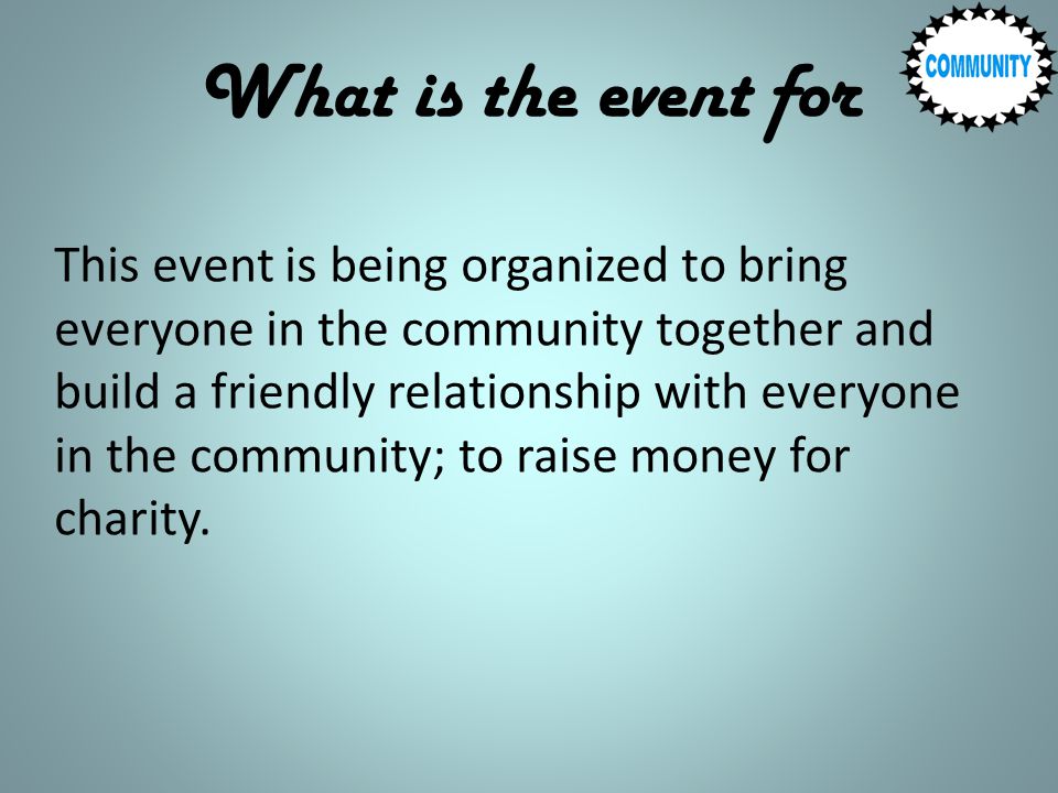 What is the event for This event is being organized to bring everyone in the community together and build a friendly relationship with everyone in the community; to raise money for charity.