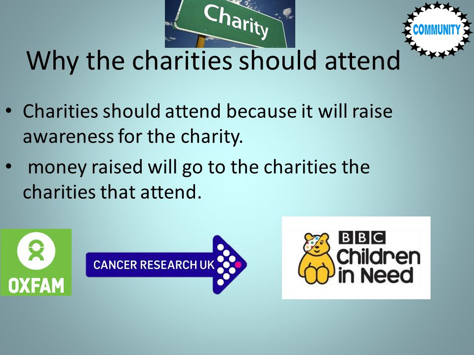 Why the charities should attend Charities should attend because it will raise awareness for the charity.