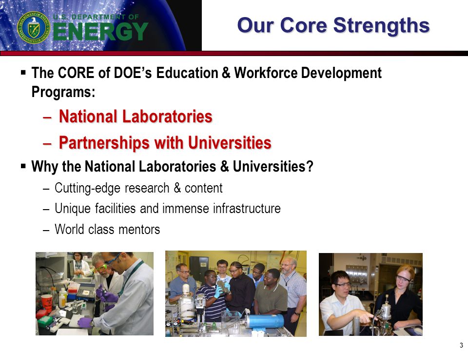 Our Core Strengths  The CORE of DOE’s Education & Workforce Development Programs: – National Laboratories – Partnerships with Universities  Why the National Laboratories & Universities.