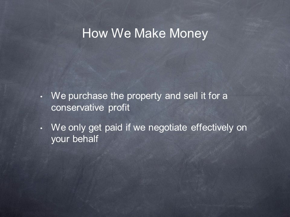 We purchase the property and sell it for a conservative profit We only get paid if we negotiate effectively on your behalf