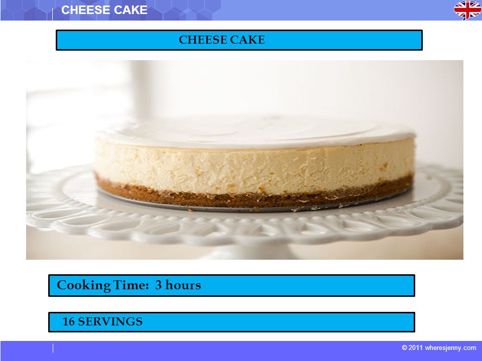 © 2011 wheresjenny.com CHEESE CAKE Cooking Time: 3 hours 16 SERVINGS