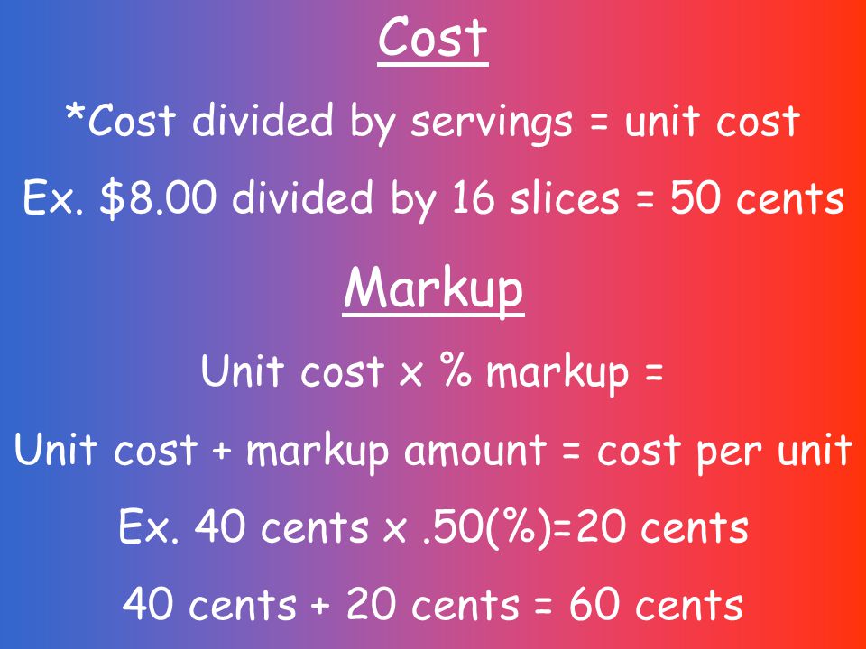 Cost *Cost divided by servings = unit cost Ex.
