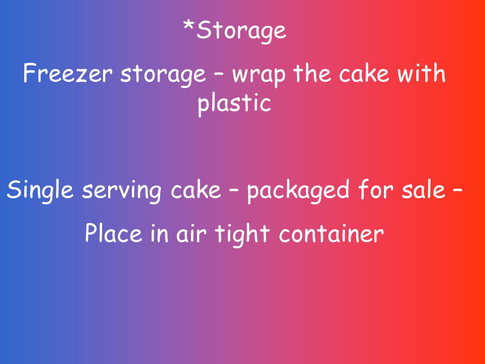 *Storage Freezer storage – wrap the cake with plastic Single serving cake – packaged for sale – Place in air tight container