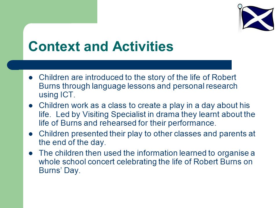 Context and Activities Children are introduced to the story of the life of Robert Burns through language lessons and personal research using ICT.