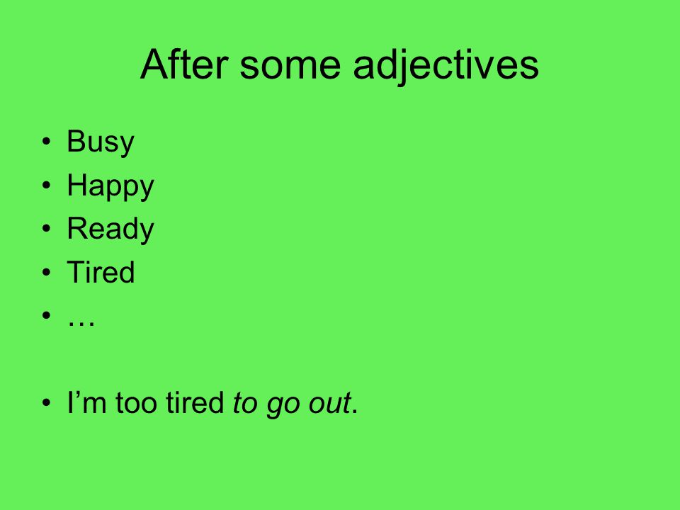 After some adjectives Busy Happy Ready Tired … I’m too tired to go out.