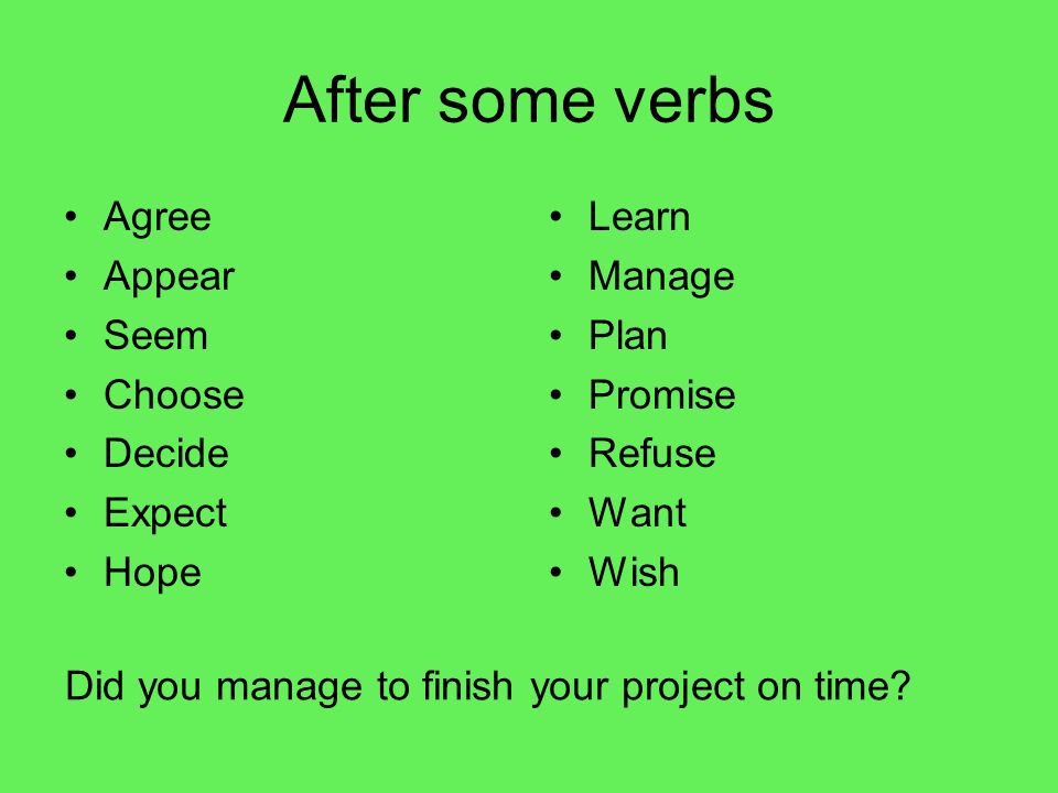 After some verbs Agree Appear Seem Choose Decide Expect Hope Learn Manage Plan Promise Refuse Want Wish Did you manage to finish your project on time