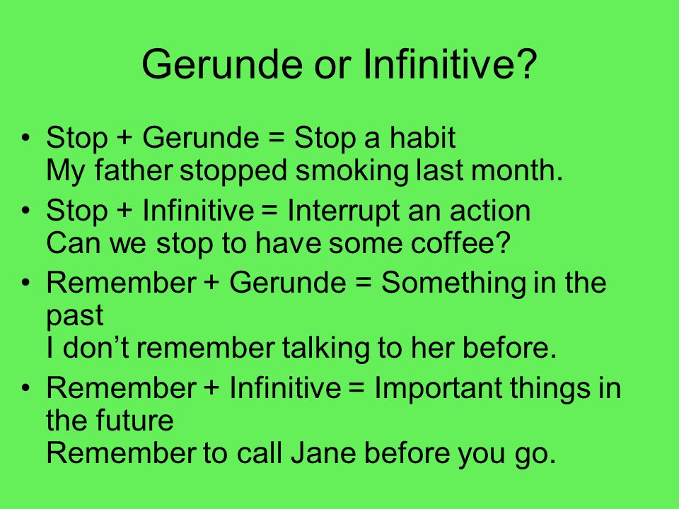 Gerunde or Infinitive. Stop + Gerunde = Stop a habit My father stopped smoking last month.
