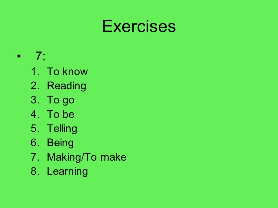 Exercises 7: 1.To know 2.Reading 3.To go 4.To be 5.Telling 6.Being 7.Making/To make 8.Learning
