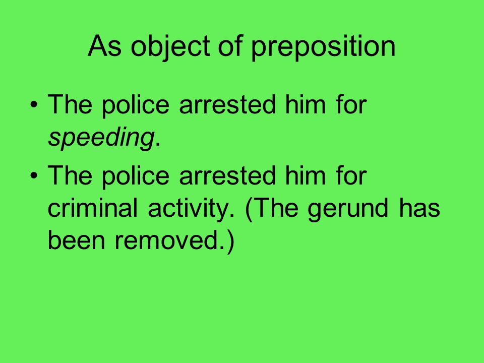 As object of preposition The police arrested him for speeding.