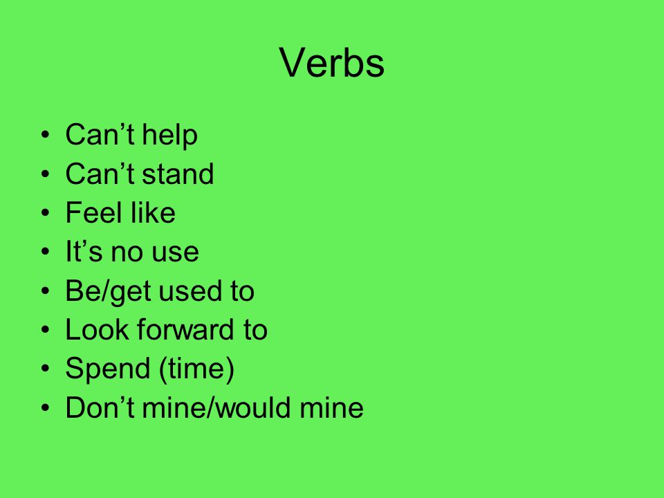 Verbs Can’t help Can’t stand Feel like It’s no use Be/get used to Look forward to Spend (time) Don’t mine/would mine
