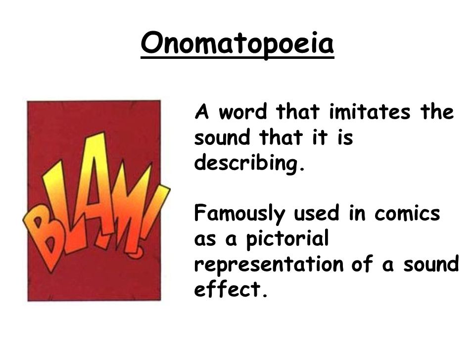 Onomatopoeia A word that imitates the sound that it is describing.