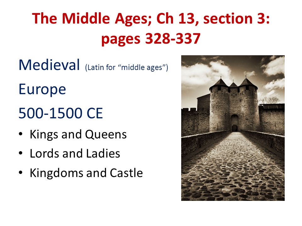 The Middle Ages; Ch 13, section 3: pages Medieval (Latin for middle ages ) Europe CE Kings and Queens Lords and Ladies Kingdoms and Castle