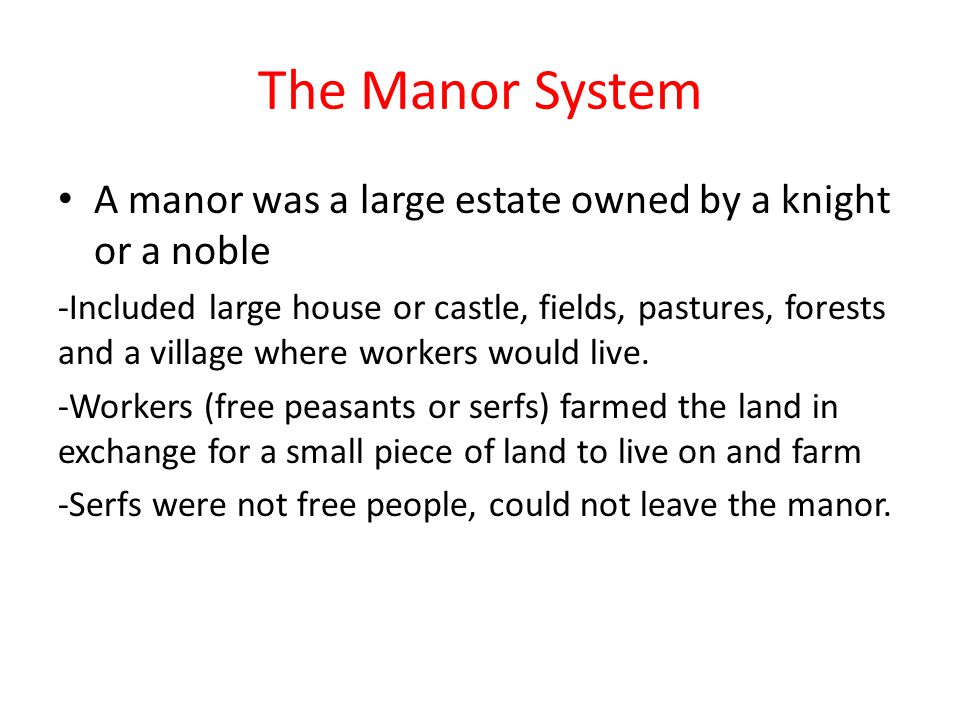 The Manor System A manor was a large estate owned by a knight or a noble -Included large house or castle, fields, pastures, forests and a village where workers would live.