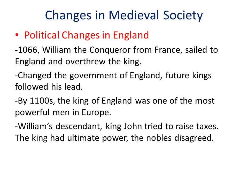 Changes in Medieval Society Political Changes in England -1066, William the Conqueror from France, sailed to England and overthrew the king.