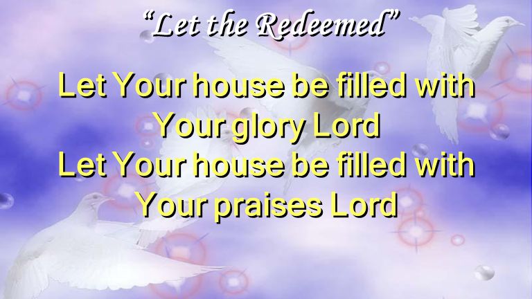 Let the Redeemed Let Your house be filled with Your glory Lord Let Your house be filled with Your praises Lord Let the Redeemed Let Your house be filled with Your glory Lord Let Your house be filled with Your praises Lord
