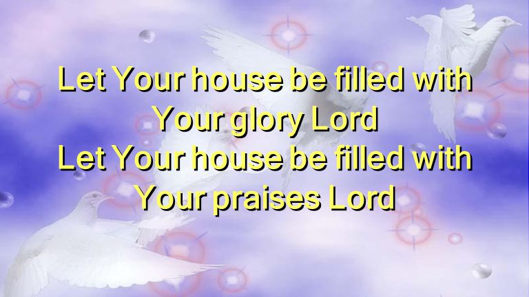 Let Your house be filled with Your glory Lord Let Your house be filled with Your praises Lord Let Your house be filled with Your glory Lord Let Your house be filled with Your praises Lord