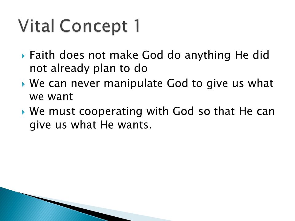  Faith does not make God do anything He did not already plan to do  We can never manipulate God to give us what we want  We must cooperating with God so that He can give us what He wants.